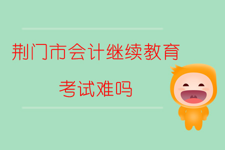 2019年湖北省荊門(mén)市會(huì)計(jì)繼續(xù)教育考試難嗎？