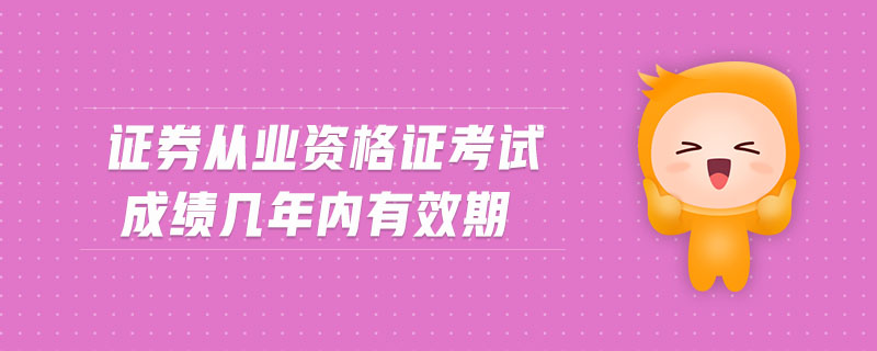 證券從業(yè)資格證考試成績幾年內有效期