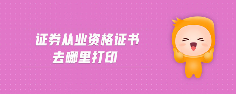 證券從業(yè)資格證書去哪里打印