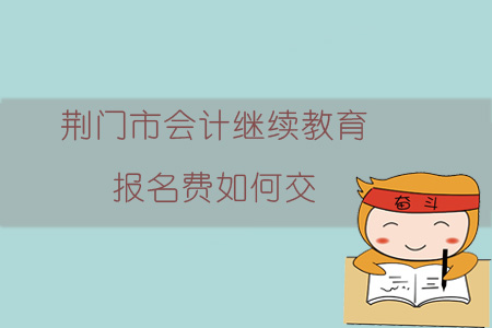 2019年湖北省荊門(mén)市會(huì)計(jì)繼續(xù)教育報(bào)名費(fèi)是多少，如何交？
