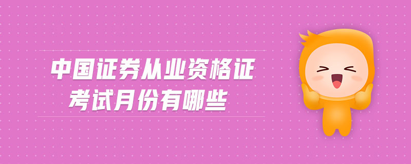 中國證券從業(yè)資格證考試月份有哪些