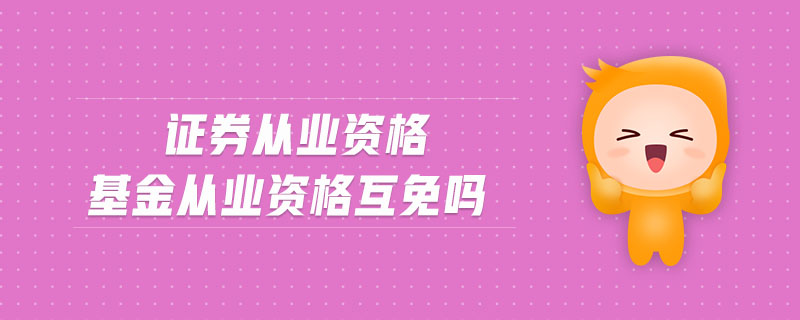 證券從業(yè)資格基金從業(yè)資格互免嗎