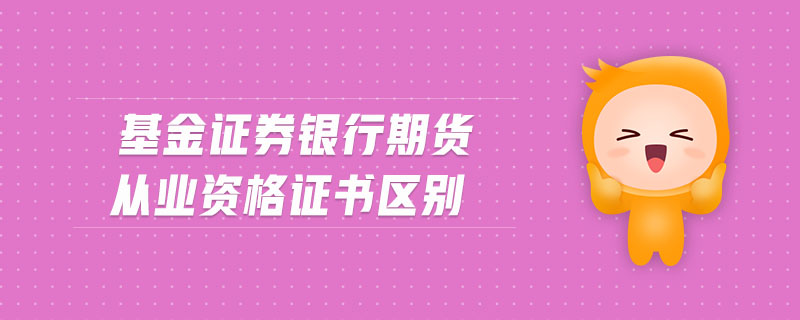 基金證券銀行期貨從業(yè)資格證書區(qū)別