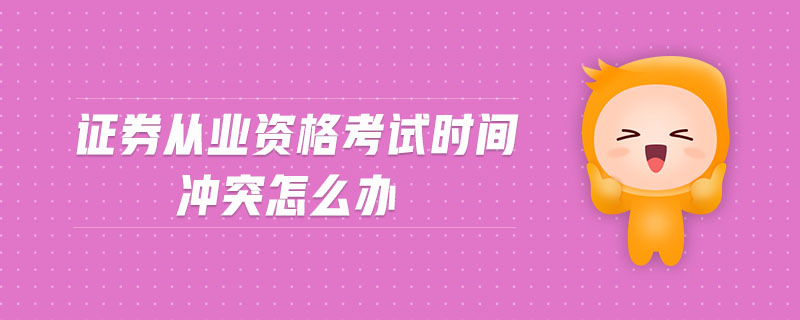 證券從業(yè)資格考試時間沖突怎么辦