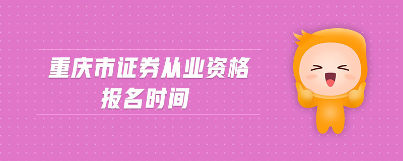 重慶市證券從業(yè)資格報(bào)名時(shí)間