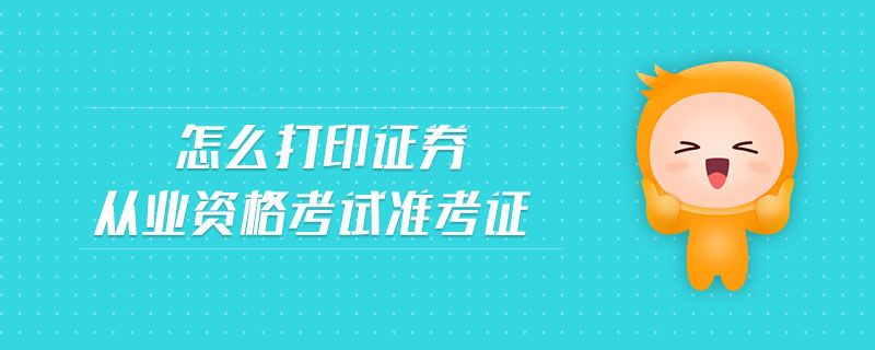 怎么打印證券從業(yè)資格考試準(zhǔn)考證