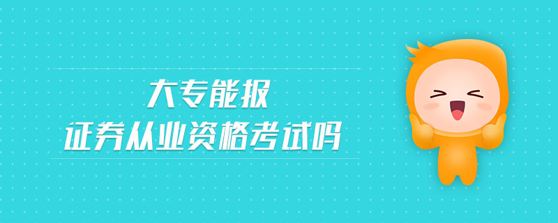 大專能報(bào)證券從業(yè)資格考試嗎