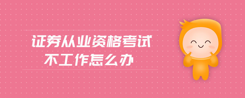 證券從業(yè)資格考試不工作怎么辦