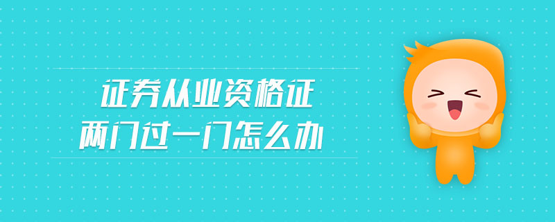 證券從業(yè)資格證兩門(mén)過(guò)一門(mén)怎么辦
