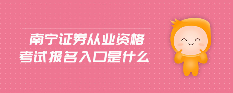 南寧證券從業(yè)資格考試報(bào)名入口是什么