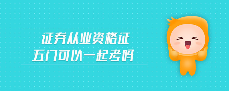 證券從業(yè)資格證五門可以一起考嗎
