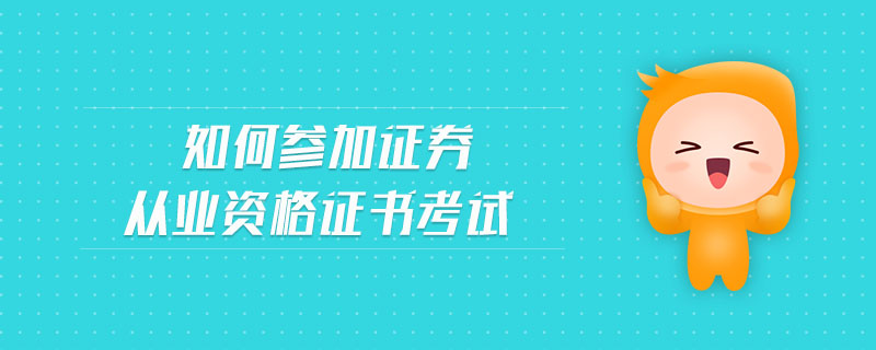 如何參加證券從業(yè)資格證書考試