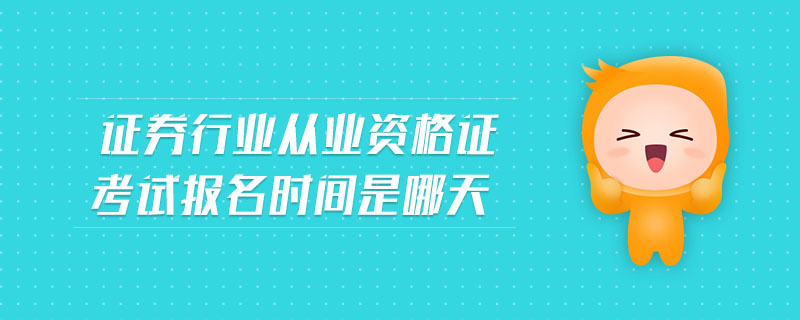 證券行業(yè)從業(yè)資格證考試報名時間是哪天