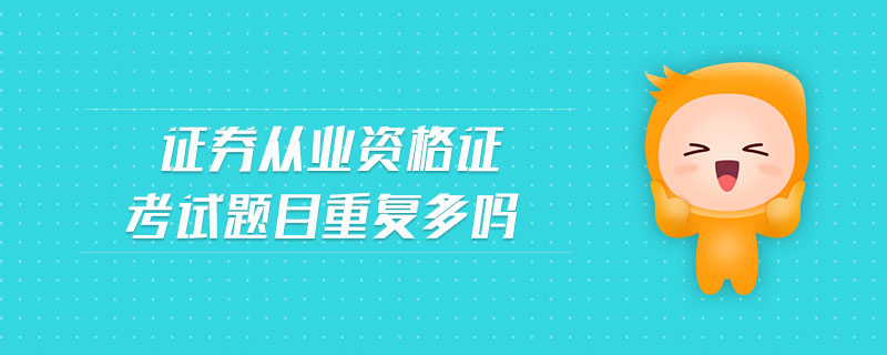 證券從業(yè)資格證考試題目重復(fù)多嗎