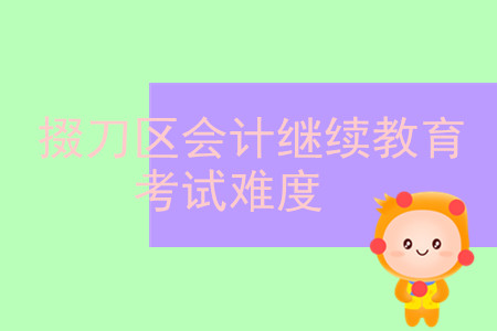 2019年湖北省掇刀區(qū)會計繼續(xù)教育考試難不難？