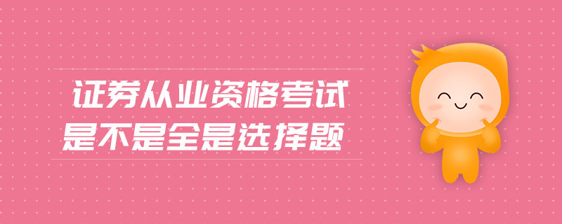 證券從業(yè)資格考試是不是全是選擇題