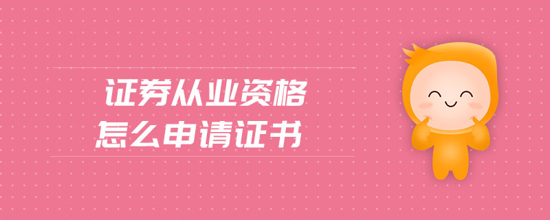證券從業(yè)資格怎么申請證書