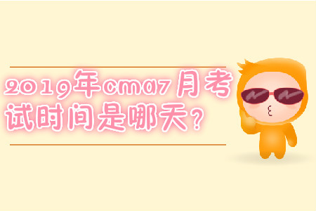 2019年cma7月考試時間是哪天？