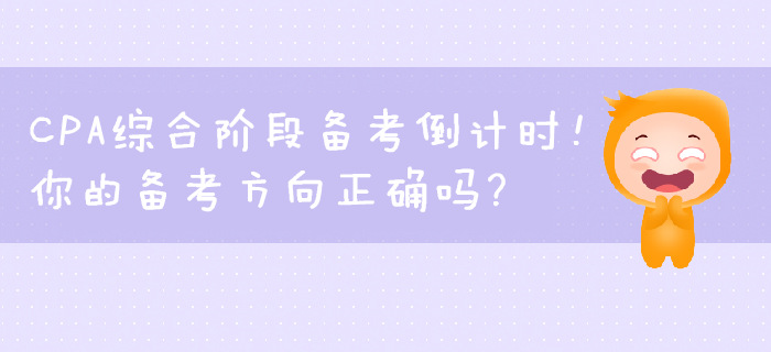 CPA綜合階段備考倒計(jì)時(shí)！你的備考方向正確嗎？