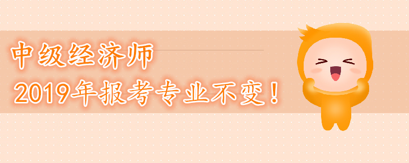 2019年中級經(jīng)濟師考試專業(yè)不變！