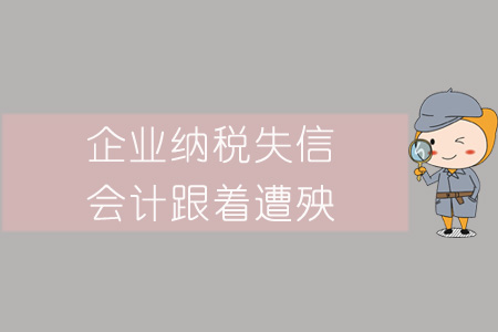 警惕！企業(yè)納稅失信，會計跟著遭殃