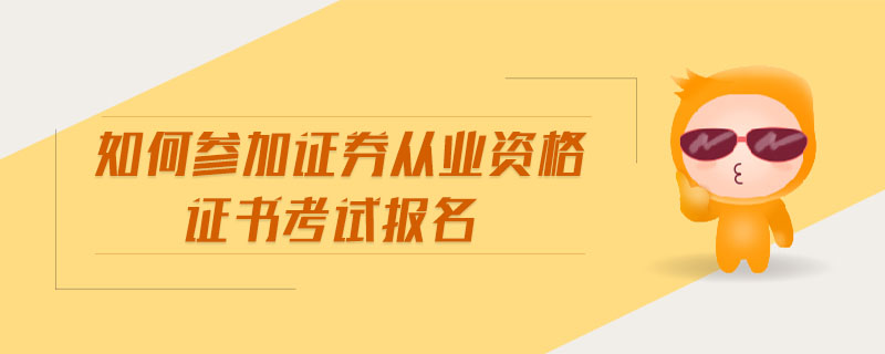 如何參加證券從業(yè)資格證書考試報(bào)名