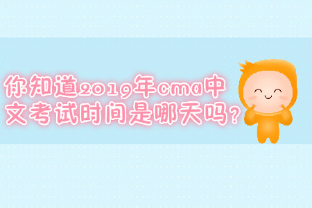 你知道2019年cma中文考試時間是哪天嗎？