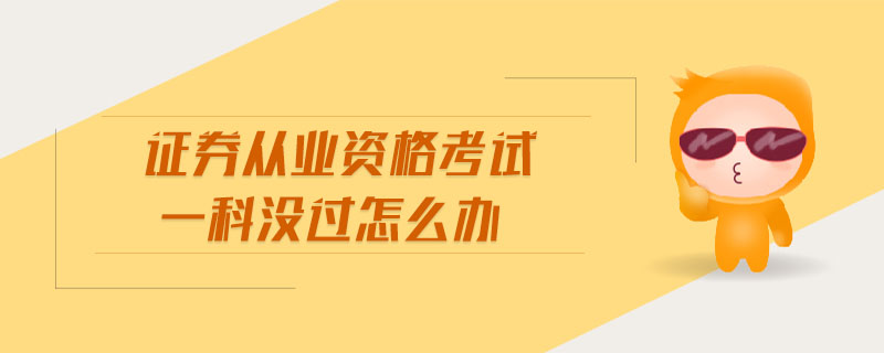 證券從業(yè)資格考試一科沒(méi)過(guò)怎么辦