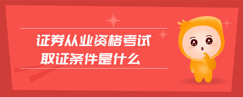證券從業(yè)資格考試取證條件是什么