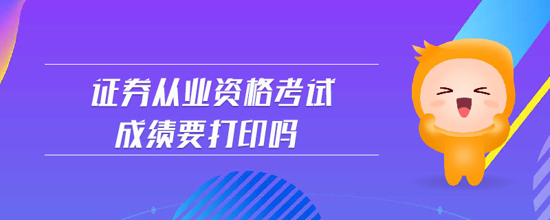 證券從業(yè)資格考試成績要打印嗎