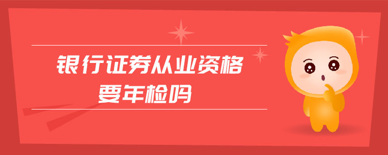 銀行證券從業(yè)資格要年檢嗎