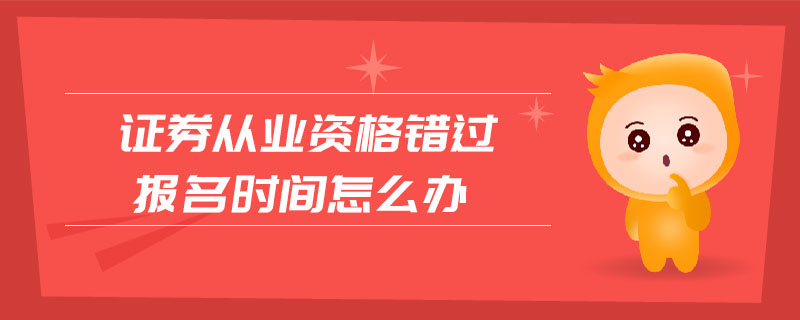 證券從業(yè)資格錯(cuò)過(guò)報(bào)名時(shí)間怎么辦