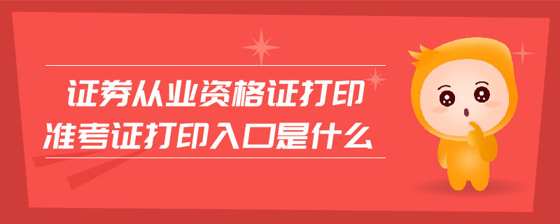 證券從業(yè)資格證打印準考證打印入口是什么