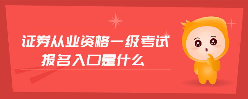 證券從業(yè)資格一級(jí)考試報(bào)名入口是什么