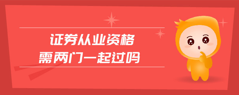 證券從業(yè)資格需兩門(mén)一起過(guò)嗎