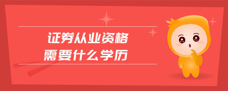 證券從業(yè)資格需要什么學(xué)歷