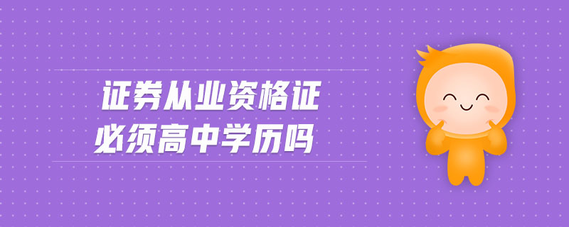 證券從業(yè)資格證必須高中學(xué)歷嗎