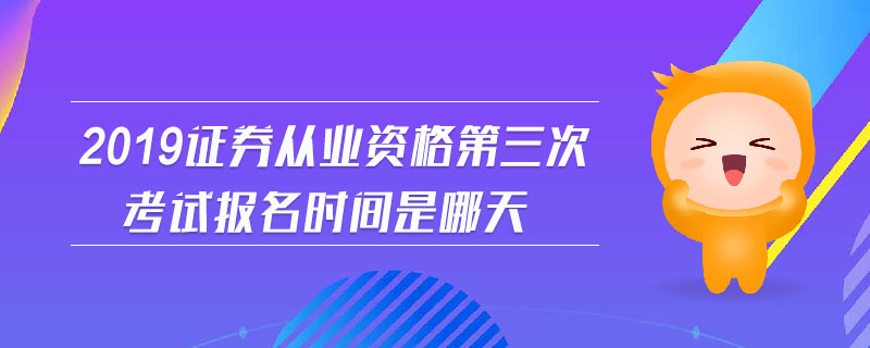 2019證券從業(yè)資格第三次考試報(bào)名時(shí)間是哪天