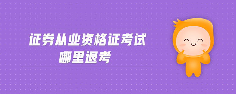 證券從業(yè)資格證考試哪里退考