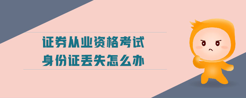 證券從業(yè)資格考試身份證丟失怎么辦