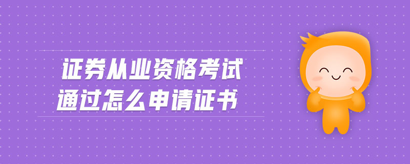 證券從業(yè)資格考試通過(guò)怎么申請(qǐng)證書(shū)
