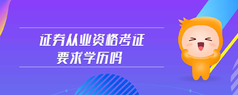 證券從業(yè)資格考證要求學(xué)歷嗎