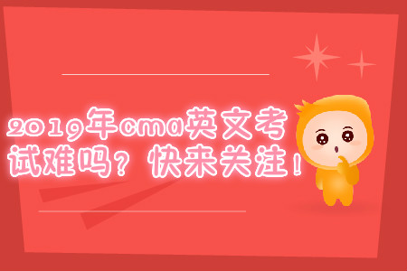 2019年cma英文考試難嗎？快來(lái)關(guān)注！