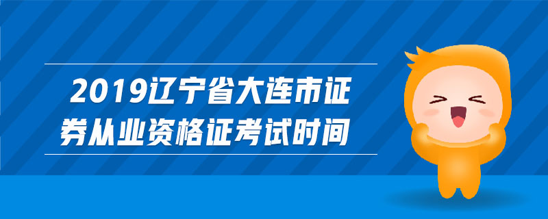 2019遼寧省大連市證券從業(yè)資格證考試時(shí)間