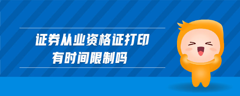 證券從業(yè)資格證打印有時(shí)間限制嗎