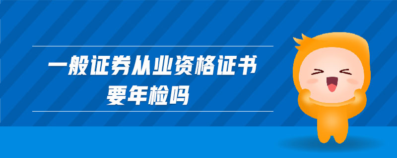 一般證券從業(yè)資格證書要年檢嗎
