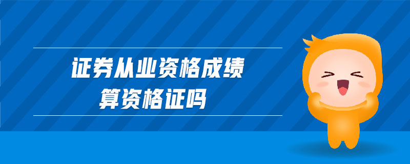 證券從業(yè)資格成績算資格證嗎