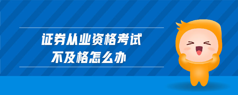 證券從業(yè)資格考試不及格怎么辦