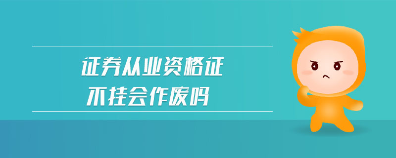 證券從業(yè)資格證不掛會作廢嗎