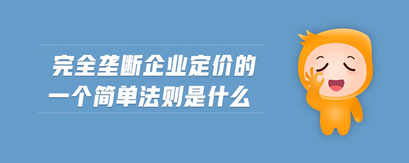 完全壟斷企業(yè)定價(jià)的一個(gè)簡單法則是什么